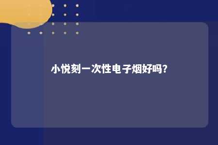 小悦刻一次性电子烟好吗？ 